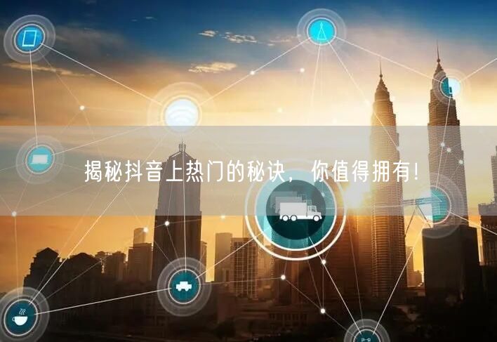 “揭秘抖音上热门的秘诀，你值得拥有！