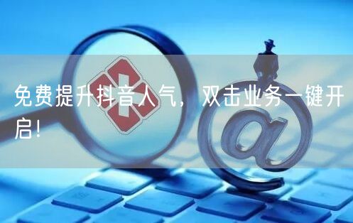 “免费提升抖音人气，双击业务一键开启！