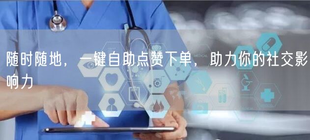 “随时随地，一键自助点赞下单，助力你的社交