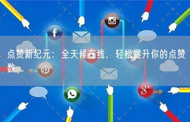“点赞新纪元：全天候在线，轻松提升你的点赞