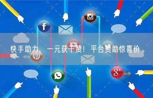 “快手助力，一元获千赞！平台赞助惊喜价。