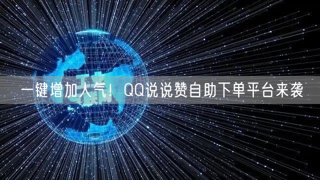 “一键增加人气！QQ说说赞自助下单平台来袭