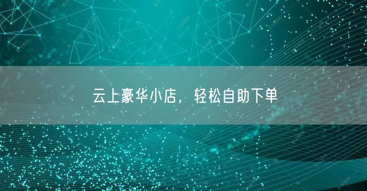 “云上豪华小店,轻松自助下单