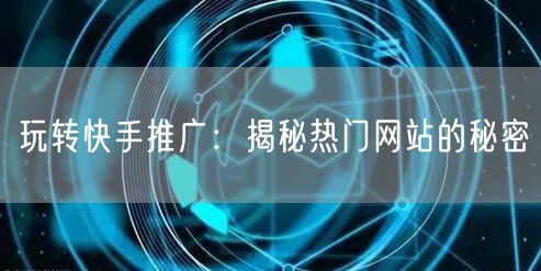 “玩转快手推广:揭秘热门网站的秘密