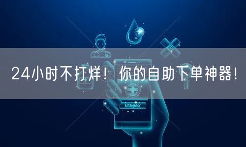 “24小时不打烊!你的自助下单神器!