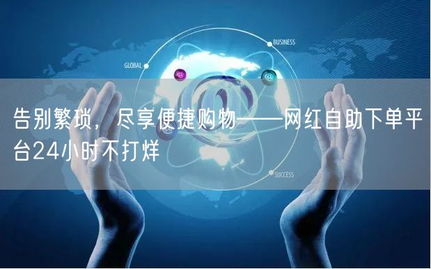 “告别繁琐,尽享便捷购物——网红自助下单平