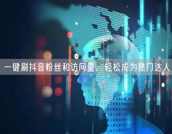 “一键刷抖音粉丝和访问量，轻松成为热门达人