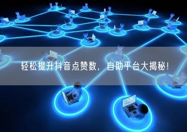 “轻松提升抖音点赞数,自助平台大揭秘!
