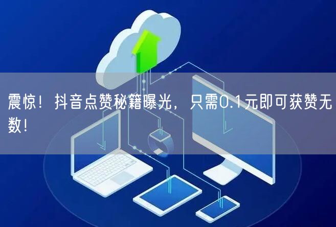 “震惊!抖音点赞秘籍曝光,只需0.1元即可