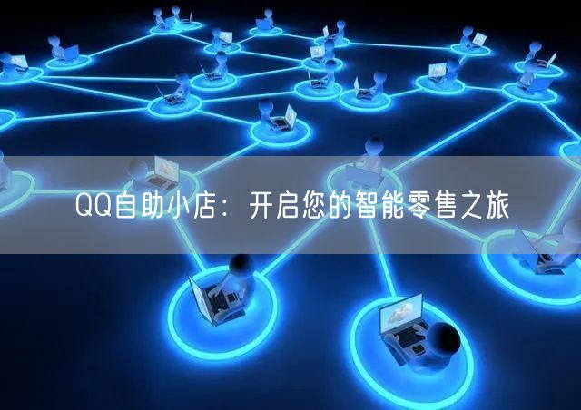 “QQ自助小店:开启您的智能零售之旅