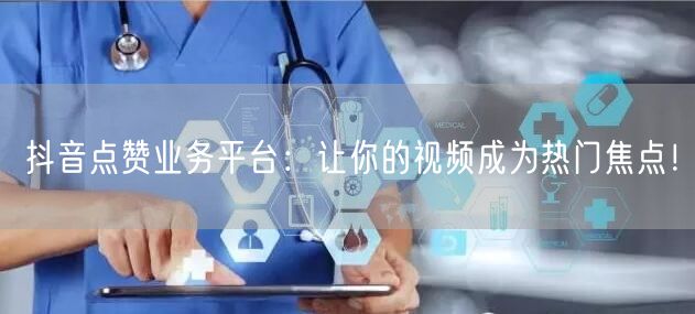 “抖音点赞业务平台：让你的视频成为热门焦点