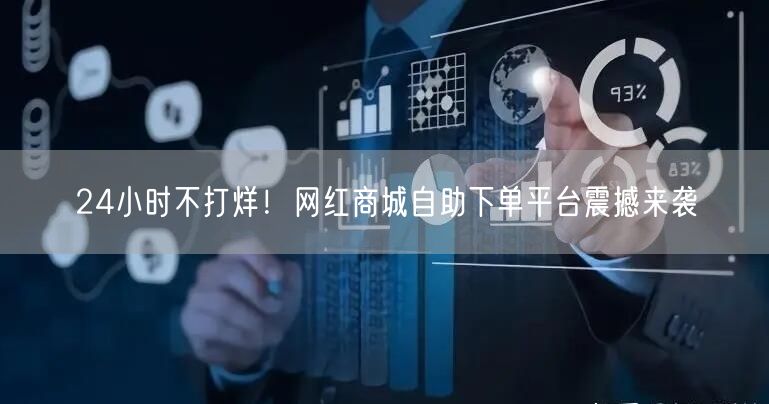 “24小时不打烊！网红商城自助下单平台震撼