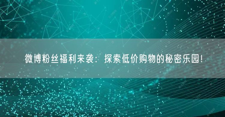 “微博粉丝福利来袭：探索低价购物的秘密乐园