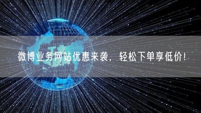 “微博业务网站优惠来袭,轻松下单享低价!