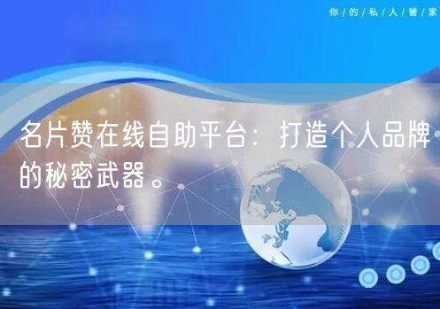 “名片赞在线自助平台:打造个人品牌的秘密武