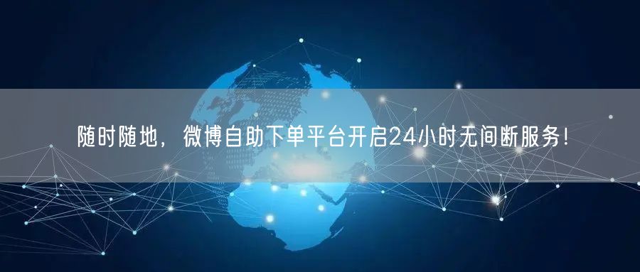 “随时随地,微博自助下单平台开启24小时无