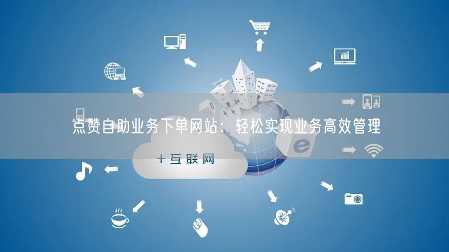 “点赞自助业务下单网站:轻松实现业务高效管