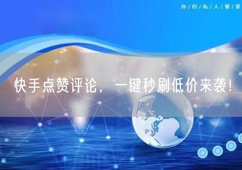 “快手点赞评论，一键秒刷低价来袭！