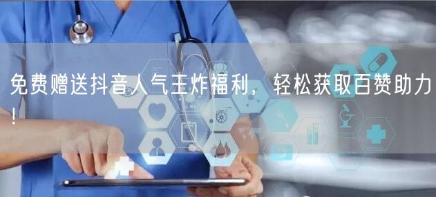 “免费赠送抖音人气王炸福利，轻松获取百赞助