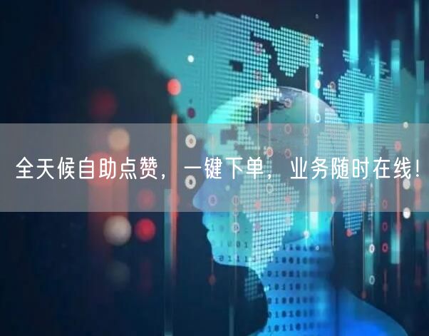 “全天候自助点赞，一键下单，业务随时在线！