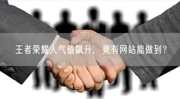“王者荣耀人气值飙升，竟有网站能做到？