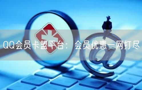 “QQ会员卡盟平台:会员优惠一网打尽