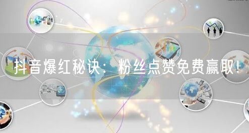 “抖音爆红秘诀:粉丝点赞免费赢取!