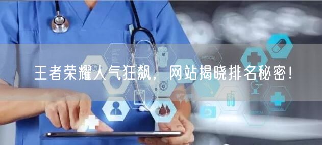 “王者荣耀人气狂飙，网站揭晓排名秘密！
