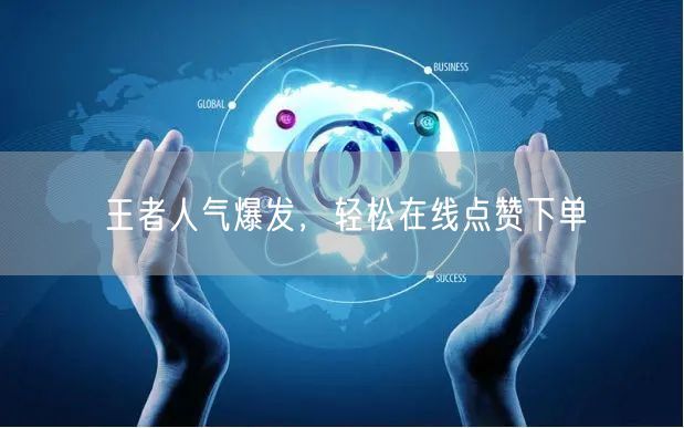 “王者人气爆发，轻松在线点赞下单
