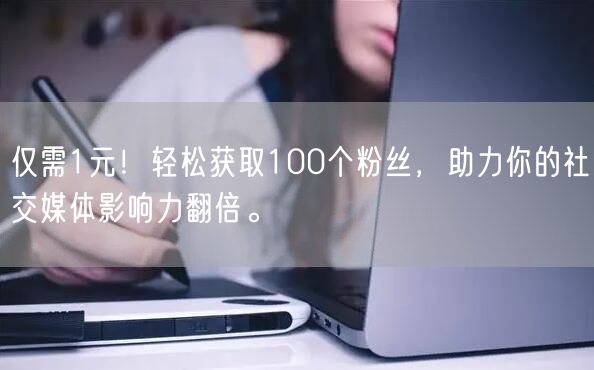 “仅需1元！轻松获取100个粉丝，助力你的