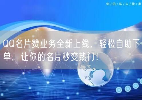 “QQ名片赞业务全新上线，轻松自助下单，让