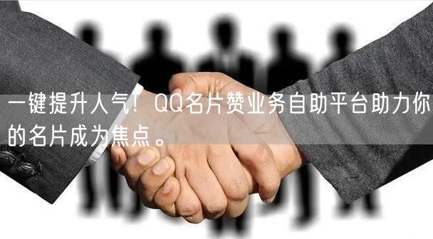 “一键提升人气！QQ名片赞业务自助平台助力
