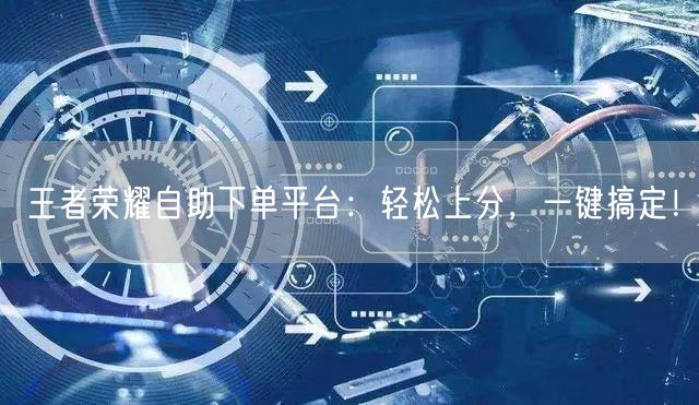 “王者荣耀自助下单平台:轻松上分,一键搞定