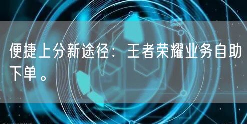 “便捷上分新途径:王者荣耀业务自助下单。