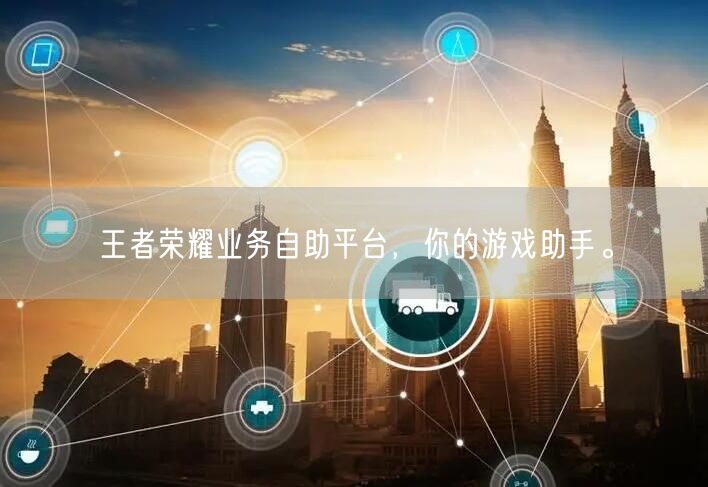 “王者荣耀业务自助平台，你的游戏助手。