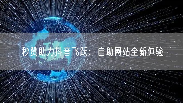 “秒赞助力抖音飞跃:自助网站全新体验