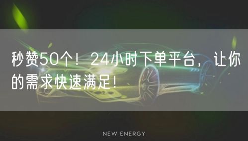 “秒赞50个！24小时下单平台，让你的需求