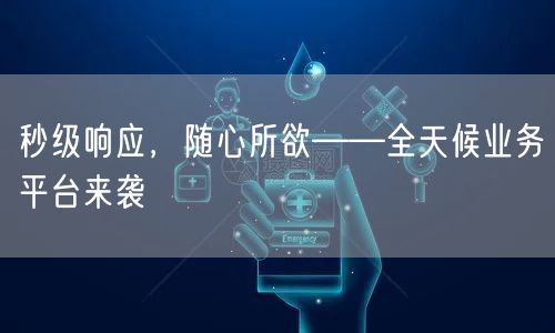 “秒级响应，随心所欲——全天候业务平台来袭