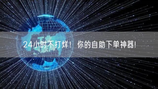 “24小时不打烊！你的自助下单神器!