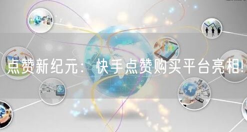 “点赞新纪元：快手点赞购买平台亮相!
