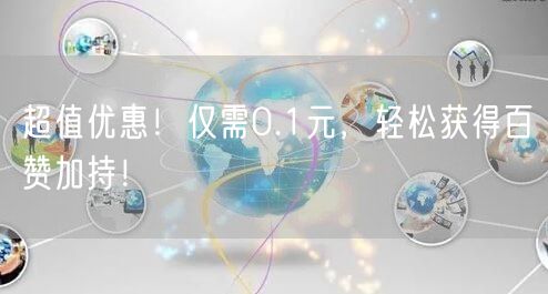 “超值优惠！仅需0.1元，轻松获得百赞加持