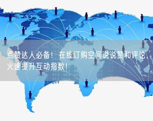 “点赞达人必备！在线订购空间说说赞和评论，