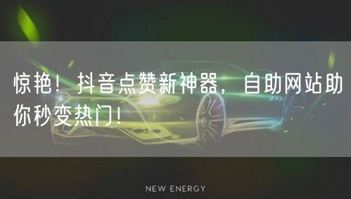 “惊艳!抖音点赞新神器,自助网站助你秒变热