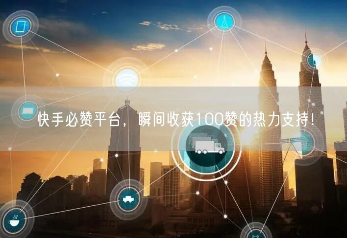 “快手必赞平台,瞬间收获100赞的热力支持