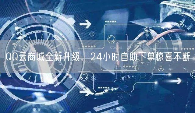 “QQ云商城全新升级，24小时自助下单惊喜