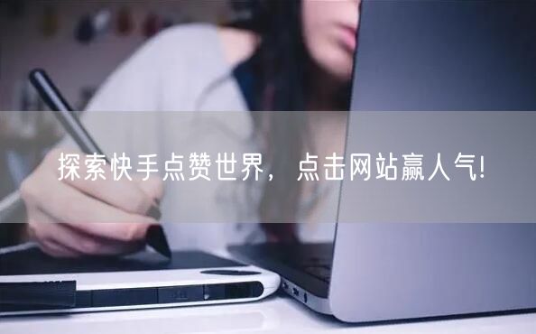 “探索快手点赞世界，点击网站赢人气!