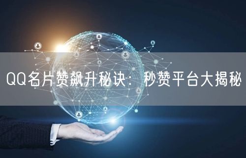 “QQ名片赞飙升秘诀：秒赞平台大揭秘