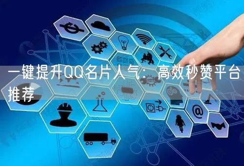 “一键提升QQ名片人气：高效秒赞平台推荐