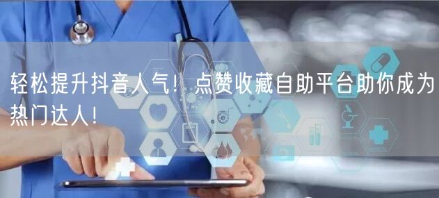“轻松提升抖音人气！点赞收藏自助平台助你成
