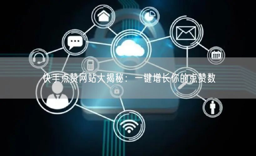 “快手点赞网站大揭秘：一键增长你的点赞数